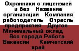 Охранники с лицензией и без › Название организации ­ Компания-работодатель › Отрасль предприятия ­ Другое › Минимальный оклад ­ 1 - Все города Работа » Вакансии   . Камчатский край